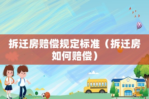 拆遷房賠償規(guī)定標(biāo)準(zhǔn)（拆遷房如何賠償）