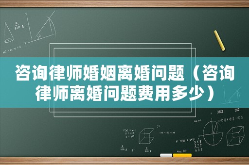 咨詢律師婚姻離婚問題（咨詢律師離婚問題費(fèi)用多少）