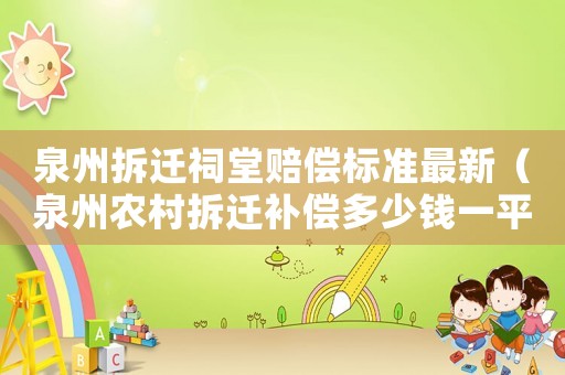 泉州拆遷祠堂賠償標(biāo)準(zhǔn)最新（泉州農(nóng)村拆遷補(bǔ)償多少錢(qián)一平米）