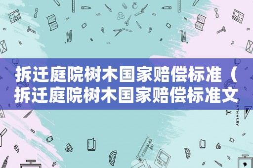 拆遷庭院樹木國家賠償標準（拆遷庭院樹木國家賠償標準文件）
