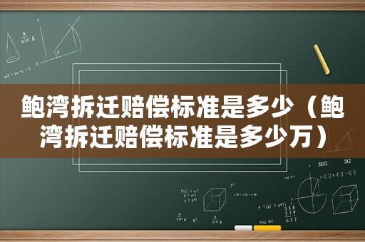 鮑灣拆遷賠償標(biāo)準(zhǔn)是多少（鮑灣拆遷賠償標(biāo)準(zhǔn)是多少萬）