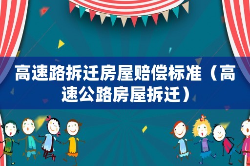 高速路拆遷房屋賠償標(biāo)準(zhǔn)（高速公路房屋拆遷）