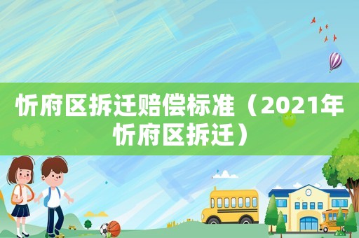忻府區(qū)拆遷賠償標(biāo)準(zhǔn)（2021年忻府區(qū)拆遷）