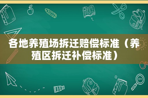 各地養(yǎng)殖場拆遷賠償標準（養(yǎng)殖區(qū)拆遷補償標準）