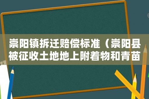 崇陽(yáng)鎮(zhèn)拆遷賠償標(biāo)準(zhǔn)（崇陽(yáng)縣被征收土地地上附著物和青苗補(bǔ)償標(biāo)準(zhǔn)）