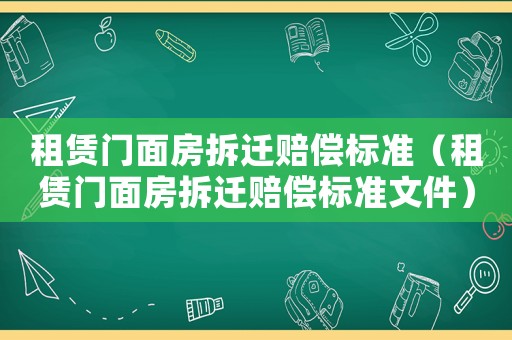 租賃門(mén)面房拆遷賠償標(biāo)準(zhǔn)（租賃門(mén)面房拆遷賠償標(biāo)準(zhǔn)文件）