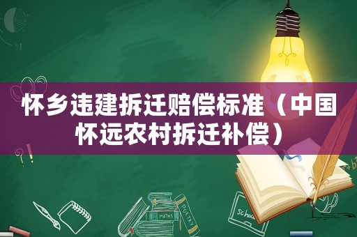 懷鄉(xiāng)違建拆遷賠償標(biāo)準(zhǔn)（中國(guó)懷遠(yuǎn)農(nóng)村拆遷補(bǔ)償）