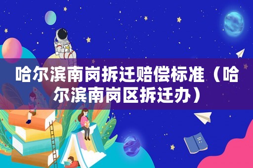 哈爾濱南崗拆遷賠償標(biāo)準(zhǔn)（哈爾濱南崗區(qū)拆遷辦）
