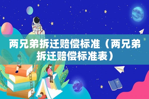 兩兄弟拆遷賠償標(biāo)準(zhǔn)（兩兄弟拆遷賠償標(biāo)準(zhǔn)表）