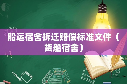 船運(yùn)宿舍拆遷賠償標(biāo)準(zhǔn)文件（貨船宿舍）
