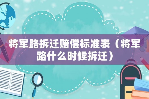 將軍路拆遷賠償標(biāo)準(zhǔn)表（將軍路什么時(shí)候拆遷）