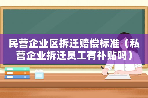 民營企業(yè)區(qū)拆遷賠償標準（私營企業(yè)拆遷員工有補貼嗎）