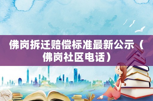 佛崗拆遷賠償標(biāo)準(zhǔn)最新公示（佛崗社區(qū)電話）