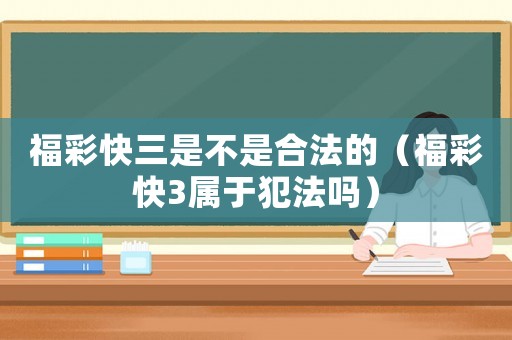 福彩快三是不是合法的（福彩快3屬于犯法嗎）