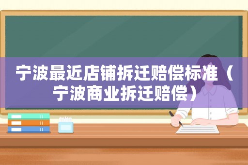 寧波最近店鋪拆遷賠償標(biāo)準(zhǔn)（寧波商業(yè)拆遷賠償）