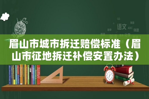 眉山市城市拆遷賠償標(biāo)準(zhǔn)（眉山市征地拆遷補(bǔ)償安置辦法）