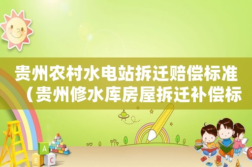 貴州農(nóng)村水電站拆遷賠償標(biāo)準(zhǔn)（貴州修水庫房屋拆遷補償標(biāo)準(zhǔn)）