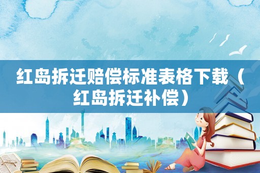 紅島拆遷賠償標(biāo)準(zhǔn)表格下載（紅島拆遷補(bǔ)償）