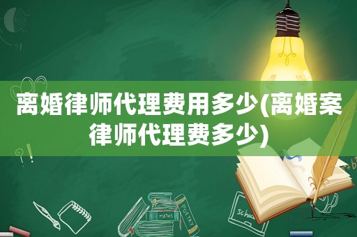 離婚律師代理費(fèi)用多少(離婚案律師代理費(fèi)多少)