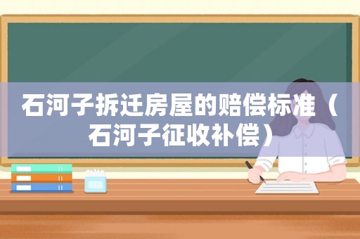 石河子拆遷房屋的賠償標(biāo)準(zhǔn)（石河子征收補(bǔ)償）
