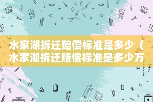 水家湖拆遷賠償標(biāo)準(zhǔn)是多少（水家湖拆遷賠償標(biāo)準(zhǔn)是多少萬）