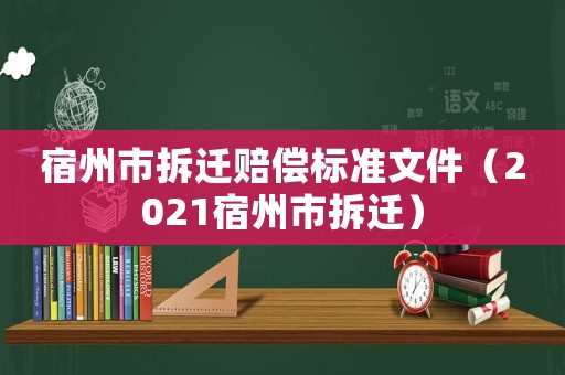宿州市拆遷賠償標(biāo)準(zhǔn)文件（2021宿州市拆遷）