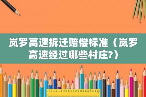 嵐羅高速拆遷賠償標(biāo)準(zhǔn)（嵐羅高速經(jīng)過哪些村莊?）