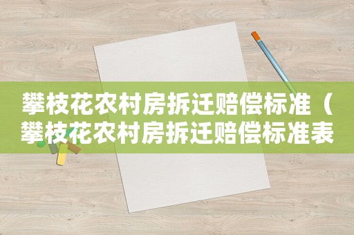 攀枝花農村房拆遷賠償標準（攀枝花農村房拆遷賠償標準表）