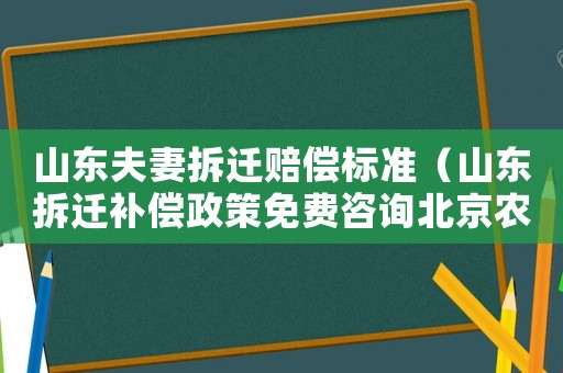 山東夫妻拆遷賠償標準（山東拆遷補償政策免費咨詢北京農(nóng)權(quán)律師）