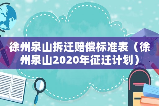 徐州泉山拆遷賠償標(biāo)準(zhǔn)表（徐州泉山2020年征遷計(jì)劃）