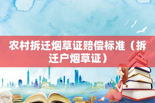 農(nóng)村拆遷煙草證賠償標(biāo)準(zhǔn)（拆遷戶煙草證）