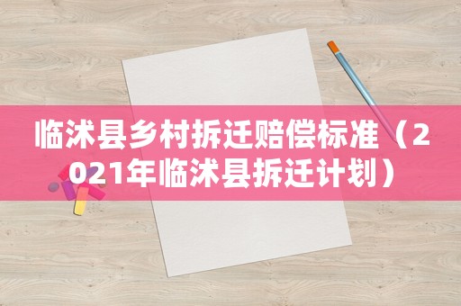 臨沭縣鄉(xiāng)村拆遷賠償標(biāo)準(zhǔn)（2021年臨沭縣拆遷計劃）