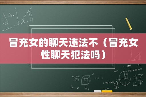 冒充女的聊天違法不（冒充女性聊天犯法嗎）