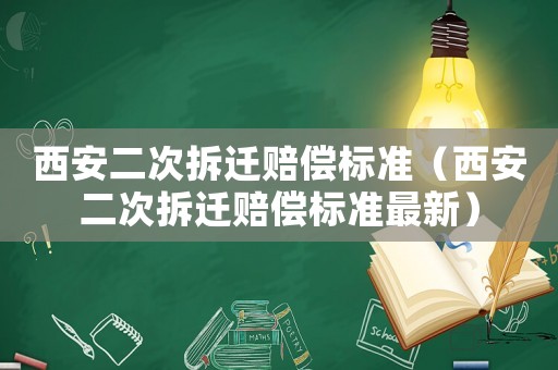 西安二次拆遷賠償標(biāo)準(zhǔn)（西安二次拆遷賠償標(biāo)準(zhǔn)最新）