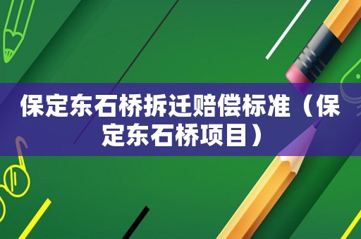 保定東石橋拆遷賠償標準（保定東石橋項目）