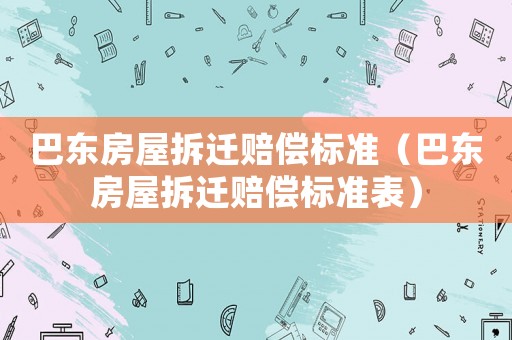 巴東房屋拆遷賠償標(biāo)準(zhǔn)（巴東房屋拆遷賠償標(biāo)準(zhǔn)表）