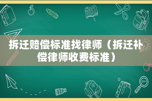 拆遷賠償標(biāo)準(zhǔn)找律師（拆遷補償律師收費標(biāo)準(zhǔn)）