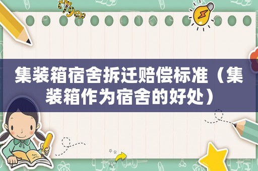 集裝箱宿舍拆遷賠償標(biāo)準(zhǔn)（集裝箱作為宿舍的好處）