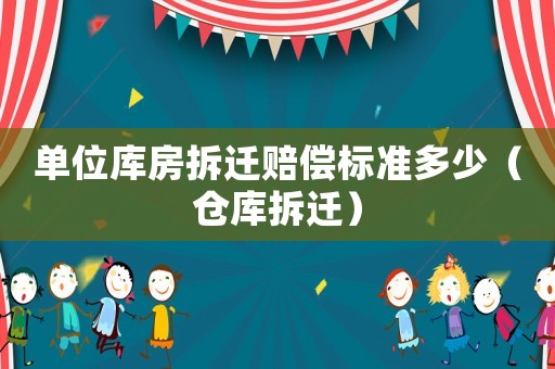 單位庫(kù)房拆遷賠償標(biāo)準(zhǔn)多少（倉(cāng)庫(kù)拆遷）