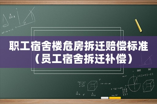 職工宿舍樓危房拆遷賠償標(biāo)準(zhǔn)（員工宿舍拆遷補(bǔ)償）