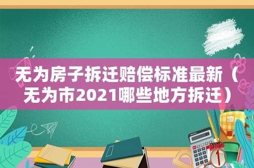 無為房子拆遷賠償標(biāo)準(zhǔn)最新（無為市2021哪些地方拆遷）