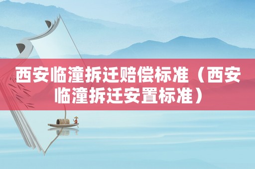 西安臨潼拆遷賠償標準（西安臨潼拆遷安置標準）