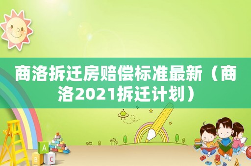 商洛拆遷房賠償標(biāo)準(zhǔn)最新（商洛2021拆遷計(jì)劃）