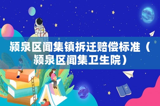 潁泉區(qū)聞集鎮(zhèn)拆遷賠償標(biāo)準(zhǔn)（潁泉區(qū)聞集衛(wèi)生院）