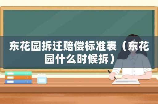 東花園拆遷賠償標(biāo)準(zhǔn)表（東花園什么時候拆）