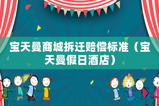 寶天曼商城拆遷賠償標(biāo)準(zhǔn)（寶天曼假日酒店）