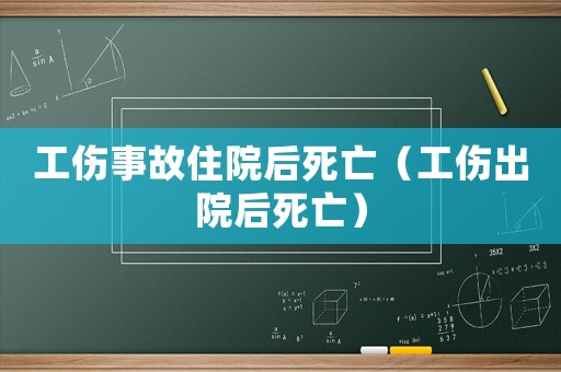 工傷事故住院后死亡（工傷出院后死亡）