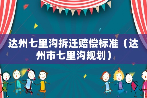 達州七里溝拆遷賠償標準（達州市七里溝規(guī)劃）