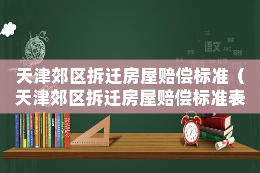 天津郊區(qū)拆遷房屋賠償標準（天津郊區(qū)拆遷房屋賠償標準表）