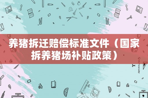 養(yǎng)豬拆遷賠償標(biāo)準(zhǔn)文件（國(guó)家拆養(yǎng)豬場(chǎng)補(bǔ)貼政策）
